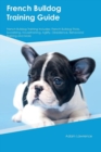French Bulldog Training Guide French Bulldog Training Includes : French Bulldog Tricks, Socializing, Housetraining, Agility, Obedience, Behavioral Training and More - Book