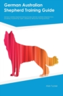 German Australian Shepherd Training Guide German Australian Shepherd Training Includes : German Australian Shepherd Tricks, Socializing, Housetraining, Agility, Obedience, Behavioral Training and More - Book
