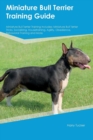 Miniature Bull Terrier Training Guide Miniature Bull Terrier Training Includes : Miniature Bull Terrier Tricks, Socializing, Housetraining, Agility, Obedience, Behavioral Training and More - Book