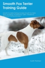 Smooth Fox Terrier Training Guide Smooth Fox Terrier Training Includes : Smooth Fox Terrier Tricks, Socializing, Housetraining, Agility, Obedience, Behavioral Training and More - Book