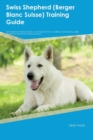 Swiss Shepherd (Berger Blanc Suisse) Training Guide Swiss Shepherd Training Includes : Swiss Shepherd Tricks, Socializing, Housetraining, Agility, Obedience, Behavioral Training and More - Book