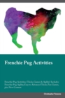 Frenchie Pug Activities Frenchie Pug Activities (Tricks, Games & Agility) Includes : Frenchie Pug Agility, Easy to Advanced Tricks, Fun Games, plus New Content - Book