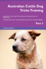 Australian Cattle Dog Tricks Training Australian Cattle Dog Tricks & Games Training Tracker & Workbook. Includes : Australian Cattle Dog Multi-Level Tricks, Games & Agility. Part 3 - Book
