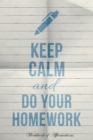 Keep Calm & Do Your Homework Workbook of Affirmations Keep Calm & Do Your Homework Workbook of Affirmations : Bullet Journal, Food Diary, Recipe Notebook, Planner, to Do List, Scrapbook, Academic Note - Book