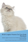 British Longhair Cat Presents : Cat Care Guide Workbook British Longhair Cat Presents Cat Care Workbook with Journalling, Notes, to Do List. Includes: Training, Feeding, Supplies, Breeding, Cleaning & - Book