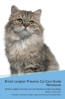 British Longhair Cat Presents : Cat Care Guide Workbook British Longhair Cat Presents Cat Care Workbook with Journalling, Notes, to Do List. Includes: Training, Feeding, Supplies, Breeding, Cleaning & - Book