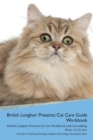 British Longhair Cat Presents : Cat Care Guide Workbook British Longhair Cat Presents Cat Care Workbook with Journalling, Notes, to Do List. Includes: Training, Feeding, Supplies, Breeding, Cleaning & - Book