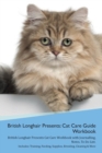 British Longhair Cat Presents : Cat Care Guide Workbook British Longhair Cat Presents Cat Care Workbook with Journalling, Notes, to Do List. Includes: Training, Feeding, Supplies, Breeding, Cleaning & - Book