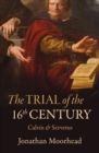 The Trial of the 16th Century : Calvin & Servetus - Book