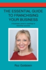 The Essential Guide to Franchising Your Business : A business owner's roadmap to franchise success - Book