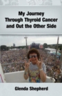 My Journey Through Thyroid Cancer and Out the Other Side - Book
