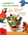 A Parrot's Healthy Dining - Go Raw! : Avian Nutritional Guide and Recipes for All Species 1 - Book
