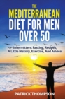 The Mediterranean Diet For Men Over 50 : Intermittent Fasting, Recipes, A Little History, Exercise, And Advice! - Book