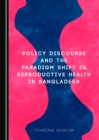 None Policy Discourse and the Paradigm Shift in Reproductive Health in Bangladesh - eBook