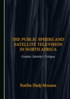 The Public Sphere and Satellite Television in North Africa : Gender, Identity, Critique - eBook