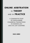 None Online Arbitration in Theory and in Practice : A Comparative Study of Cross-Border Commercial Transactions in Common Law and Civil Law Countries - eBook