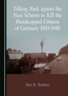 None Talking Back against the Nazi Scheme to Kill the Handicapped Citizens of Germany 1933-1945 - eBook