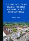 A Visual Catalog of Spanish Frontier Missions, 16th to 19th Centuries - eBook