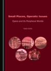 None Small Places, Operatic Issues : Opera and Its Peripheral Worlds - eBook