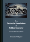 The Existential Foundations of Political Economy : Process and Predicament - eBook
