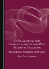 None Land Grabbing and Conflict in the North West Region of Cameroon : An Endemic Situation, 1958-2017 - eBook