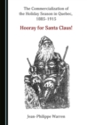 The Commercialization of the Holiday Season in Quebec, 1885-1915 : Hooray for Santa Claus! - eBook