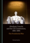 None Abraham Lincoln and the US Constitution, 1861-1865 : The Presidential War - eBook