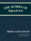 The Scores of Sullivan - Hush a Bye Bacon - Sheet Music for Voice and Piano - Book