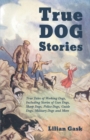 True Dog Stories - True Tales of Working Dogs, Including Stories of Gun Dogs, Sheep Dogs, Police Dogs, Guide Dogs, Military Dogs and More - Book