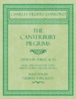 The Canterbury Pilgrims - Opera in Three Acts - Music Arranged for Voice, Mixed Chorus and Orchestra - Written by Gilbert A Beckett - Composed by C. V. Stanford - Book