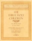 The Three Holy Children - An Oratorio - In Two Parts - With Words Selected from the Holy Scriptures - Music Arranged for Pianoforte - Op.22 - Book