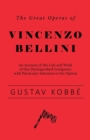 The Great Operas of Vincenzo Bellini - An Account of the Life and Work of This Distinguished Composer, with Particular Attention to His Operas - Book