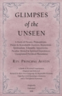 Glimpses of the Unseen - A Study of Dreams, Premonitions, Prayer and Remarkable Answers, Hypnotism, Spiritualism, Telepathy, Apparitions, Peculiar Mental and Spiritual Experiences, Unexplained Psychic - Book