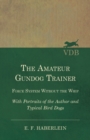 The Amateur Gundog Trainer - Force System Without the Whip - With Portraits of the Author and Typical Bird Dogs - Book