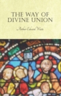 The Way of Divine Union : Being a Doctrine of Experience in the Life of Sanctity, Considered on the Faith of Its Testimonies and Interpreted After a New Manner - Book