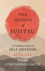 The Secrets of Jujitsu - A Complete Course in Self Defense - Book One - Book