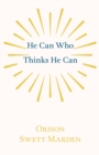 He Can Who Thinks He Can : And Other Papers on Success in Life - Book