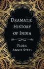 Dramatic History of India : With an Essay from the Garden of Fidelity Being the Autobiography of Flora Annie Steel, 1847 - 1929 by R. R. Clark - Book
