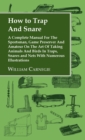 How to Trap and Snare - A Complete Manual for the Sportsman, Game Preserver and Amateur on the Art of Taking Animals and Birds in Traps, Snares and Ne - Book
