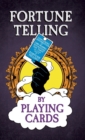 Fortune Telling by Playing Cards - Containing Information on Card Reading, Divination, the Tarot and Other Aspects of Fortune Telling - Book