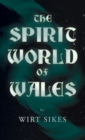 The Spirit World of Wales - Including Ghosts, Spectral Animals, Household Fairies, the Devil in Wales and Angelic Spirits (Folklore History Series) - Book