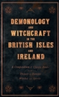 Demonology and Witchcraft in the British Isles and Ireland;A Compendium of Classic Books on the History of Demons, Witches and Spirits - Book