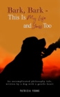 Bark, Bark - This Is My Life and Yours Too : An Uncomplicated Philosophy Tale, Written by a Dog with a Gentle Heart - Book
