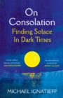 On Consolation : Finding Solace in Dark Times - eBook