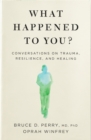 What Happened to You? : Conversations on Trauma, Resilience, and Healing - Book