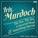 Iris Murdoch: The Sea, The Sea, A Severed Head & Something Special : A BBC Radio Collection - eAudiobook