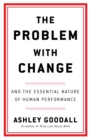 The Problem With Change : The Essential Nature of Human Performance - Book