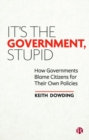 It’s the Government, Stupid : How Governments Blame Citizens for Their Own Policies - Book