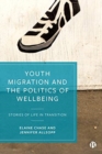 Youth Migration and the Politics of Wellbeing : Stories of Life in Transition - Book