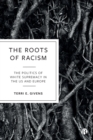 The Roots of Racism : The Politics of White Supremacy in the US and Europe - Book